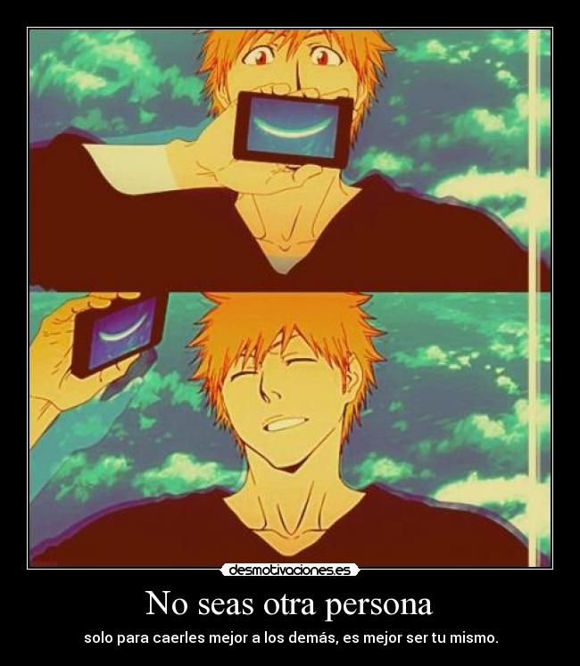 No seas otra persona - solo para caerles mejor a los demás, es mejor ser tu mismo.