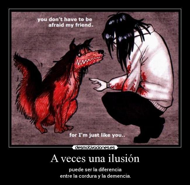 A veces una ilusión - puede ser la diferencia
entre la cordura y la demencia.