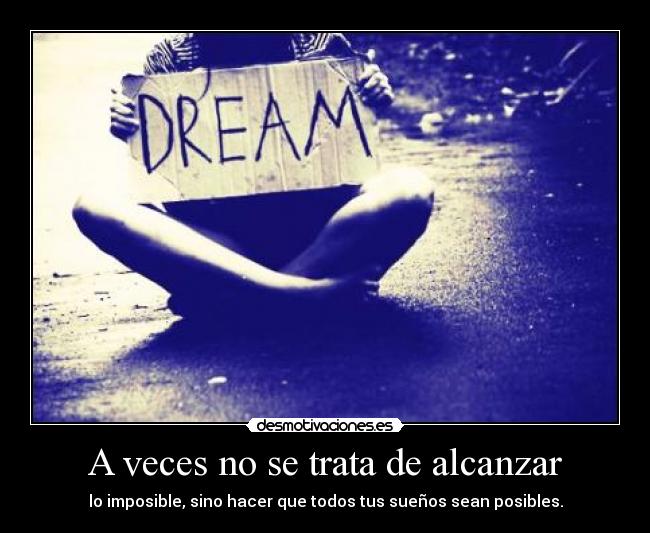 A veces no se trata de alcanzar - lo imposible, sino hacer que todos tus sueños sean posibles.
