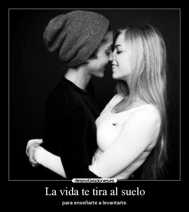 La vida te tira al suelo - para enseñarte a levantarte.