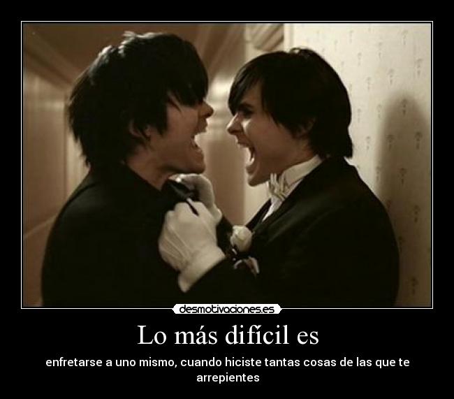 Lo más difícil es - enfretarse a uno mismo, cuando hiciste tantas cosas de las que te arrepientes