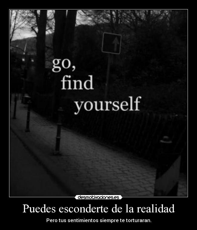 Puedes esconderte de la realidad - Pero tus sentimientos siempre te torturaran.