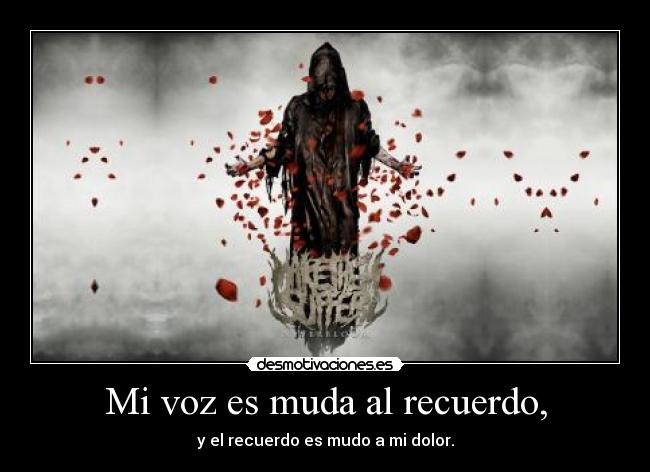 Mi voz es muda al recuerdo, - y el recuerdo es mudo a mi dolor.