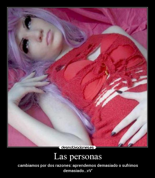 Las personas - cambiamos por dos razones: aprendemos demasiado o sufrimos demasiado...vV
