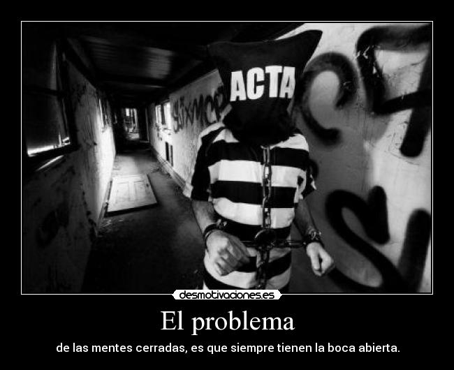 El problema - de las mentes cerradas, es que siempre tienen la boca abierta.