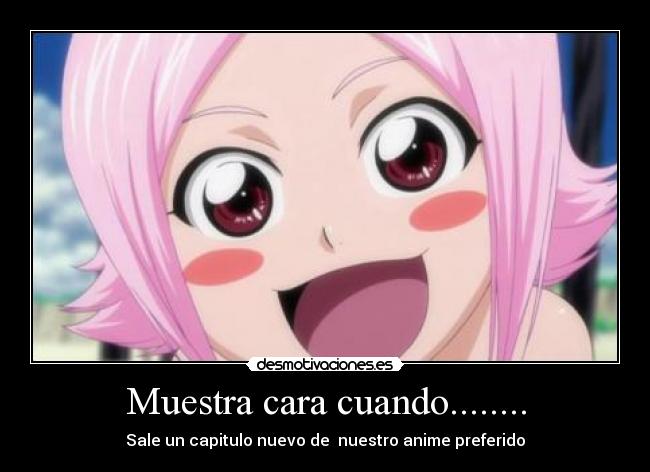 Muestra cara cuando........ - Sale un capitulo nuevo de nuestro anime preferido