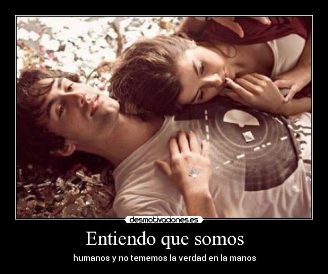 Entiendo que somos - humanos y no tememos la verdad en la manos