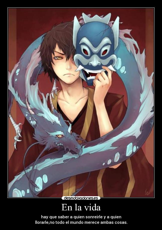 En la vida - hay que saber a quien sonreirle y a quien
llorarle,no todo el mundo merece ambas cosas.