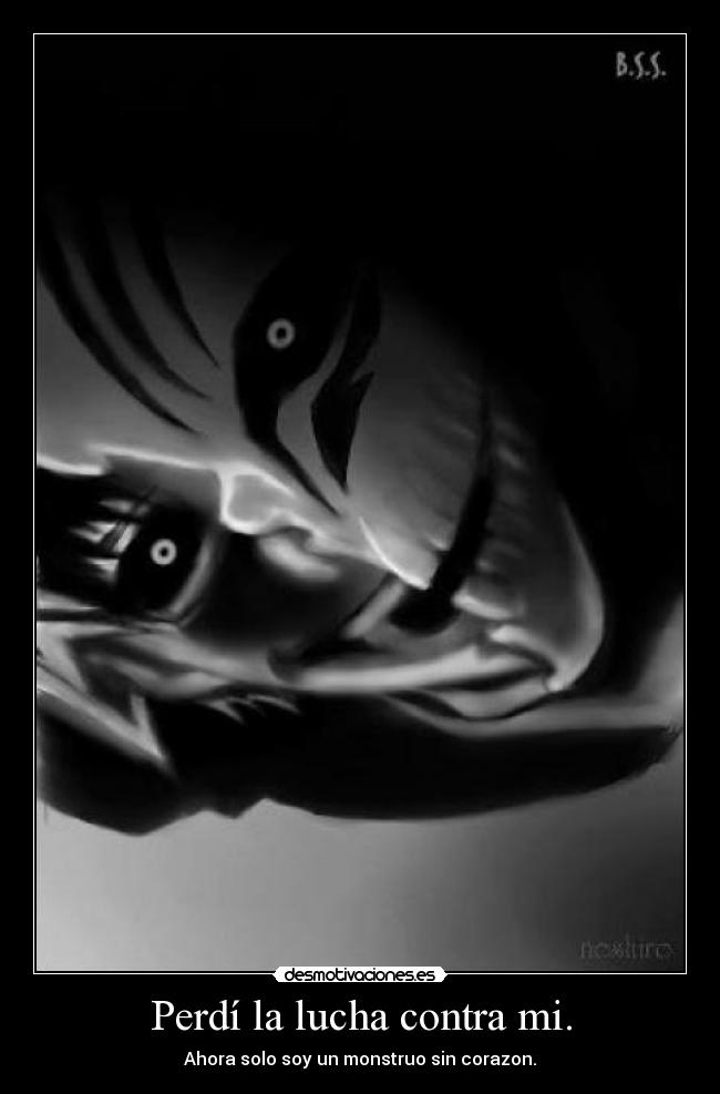 Perdí la lucha contra mi. - Ahora solo soy un monstruo sin corazon.