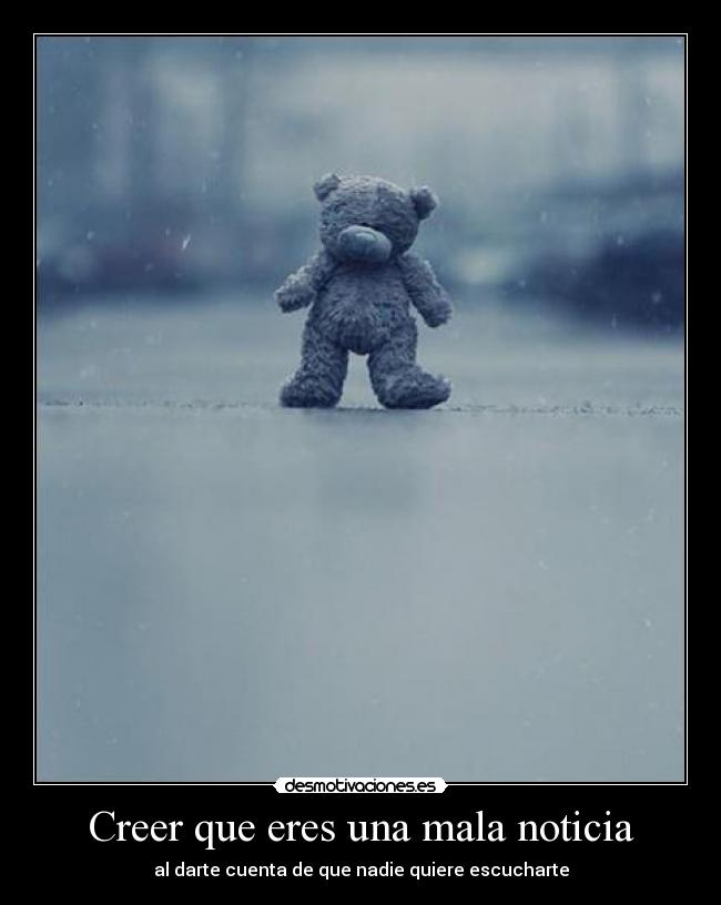 Creer que eres una mala noticia - al darte cuenta de que nadie quiere escucharte