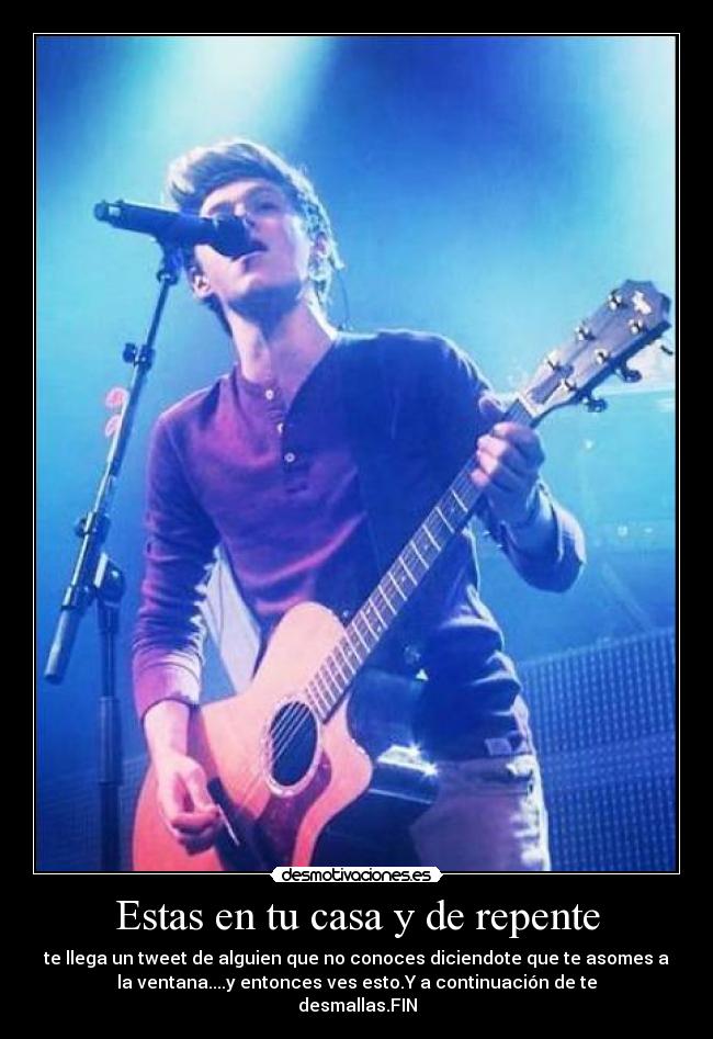 Estas en tu casa y de repente - te llega un tweet de alguien que no conoces diciendote que te asomes a
la ventana....y entonces ves esto.Y a continuación de te
desmallas.FIN