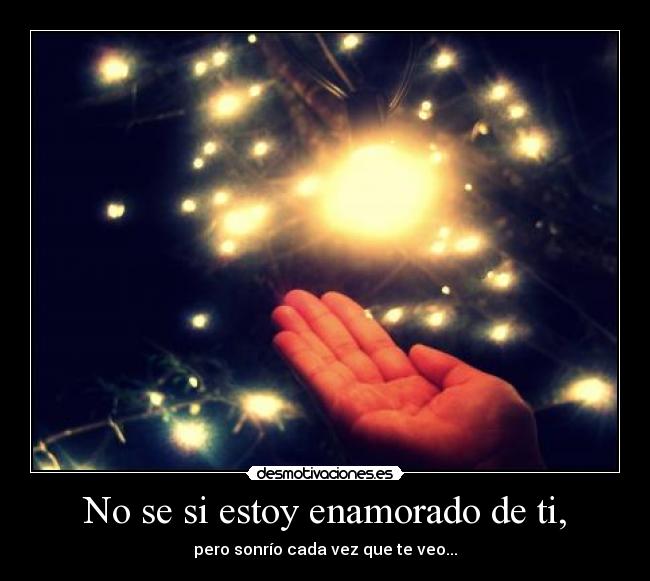No se si estoy enamorado de ti, - pero sonrío cada vez que te veo...