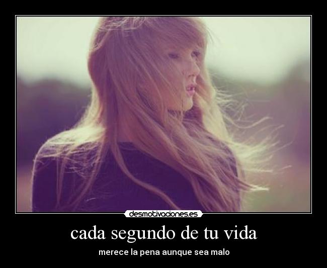 cada segundo de tu vida - merece la pena aunque sea malo