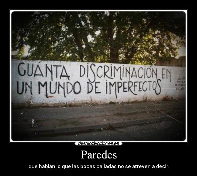 Paredes - que hablan lo que las bocas calladas no se atreven a decir.