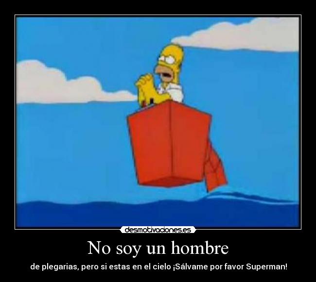 No soy un hombre - de plegarias, pero si estas en el cielo ¡Sálvame por favor Superman!