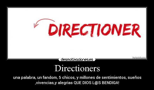 Directioners - una palabra, un fandom, 5 chicos, y millones de sentimientos, sueños
,vivencias,y alegrias QUE DIOS L@S BENDIGA!