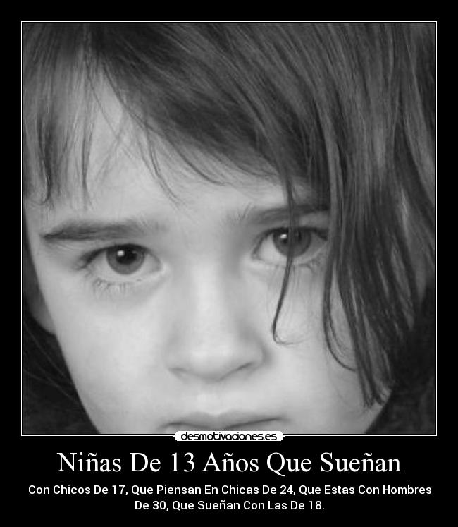 Niñas De 13 Años Que Sueñan - Con Chicos De 17, Que Piensan En Chicas De 24, Que Estas Con Hombres
De 30, Que Sueñan Con Las De 18.