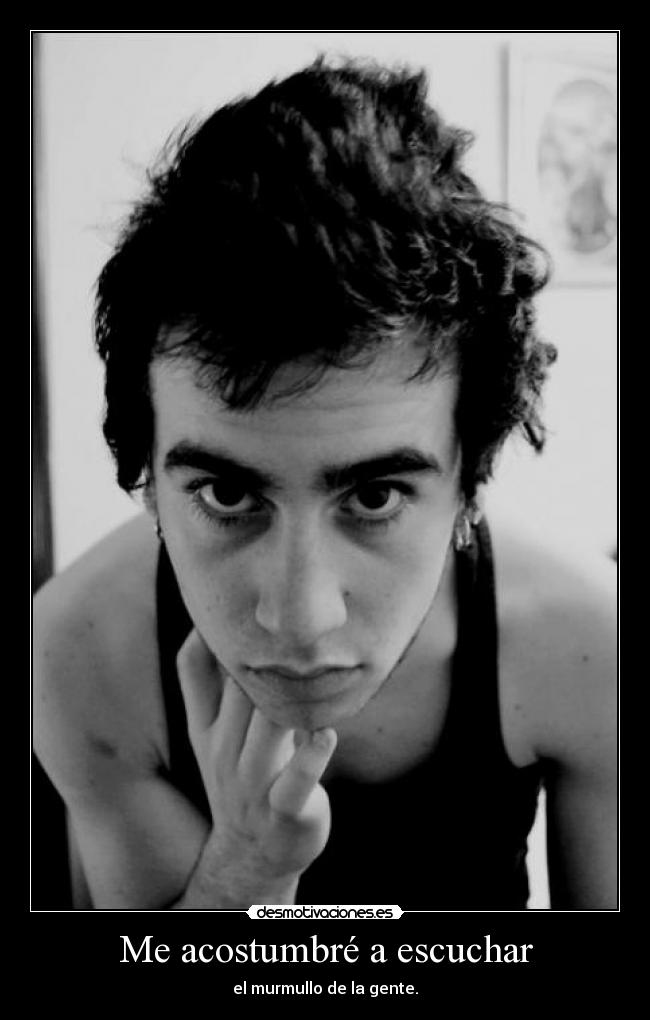 Me acostumbré a escuchar - el murmullo de la gente.