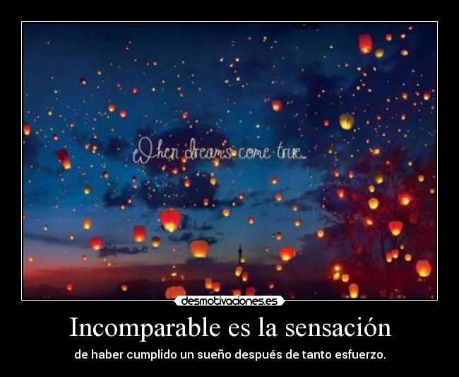 Incomparable es la sensación - de haber cumplido un sueño después de tanto esfuerzo.