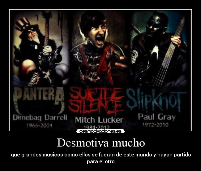 Desmotiva mucho - que grandes musicos como ellos se fueran de este mundo y hayan partido para el otro