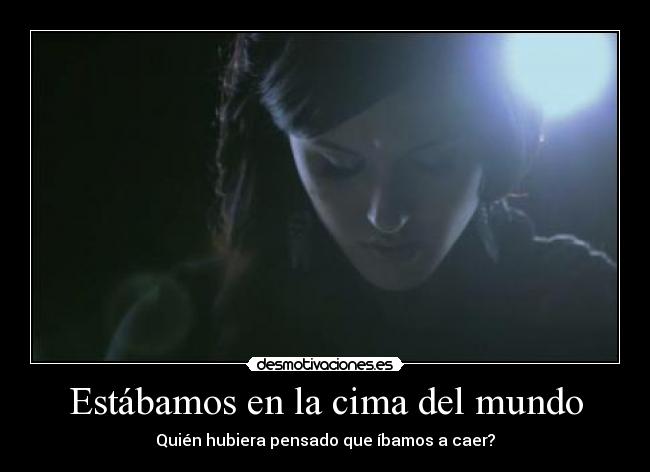 Estábamos en la cima del mundo - Quién hubiera pensado que íbamos a caer?