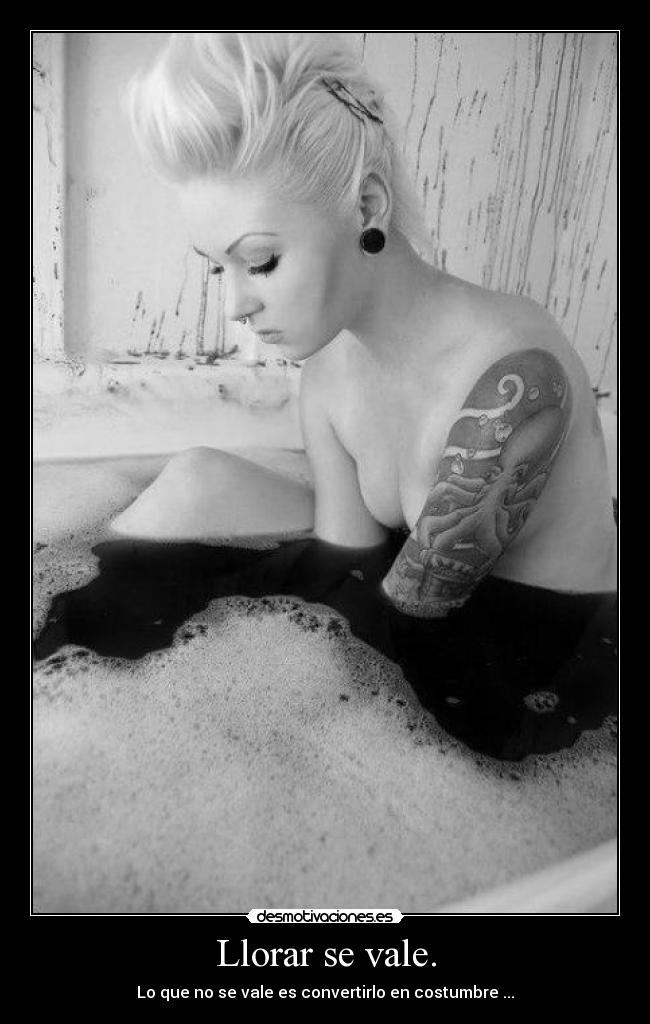 Llorar se vale. - Lo que no se vale es convertirlo en costumbre ...