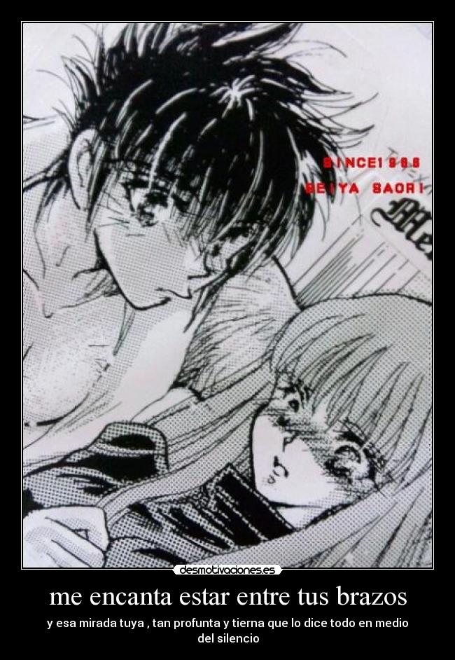 me encanta estar entre tus brazos - y esa mirada tuya , tan profunta y tierna que lo dice todo en medio del silencio