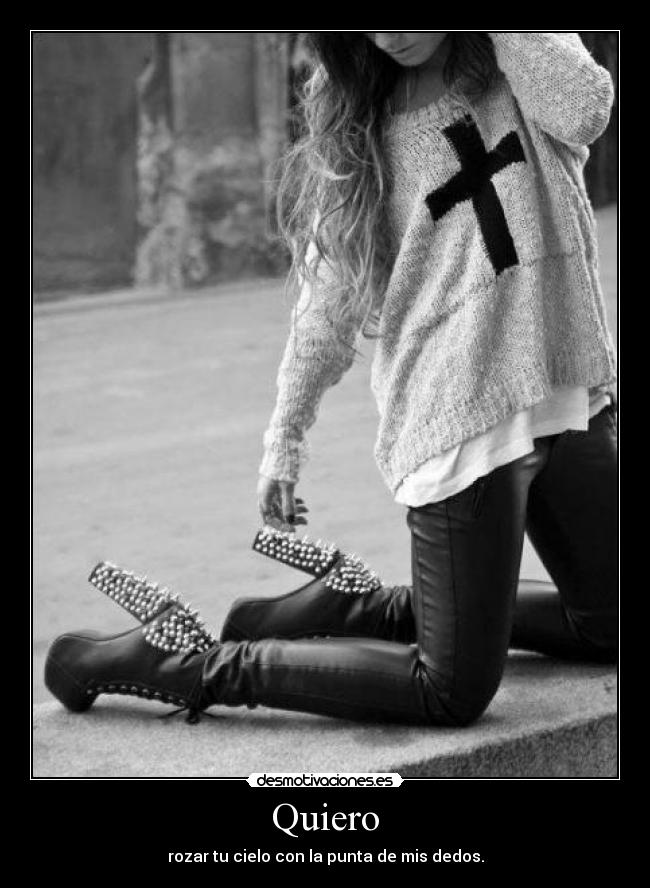 Quiero - rozar tu cielo con la punta de mis dedos.