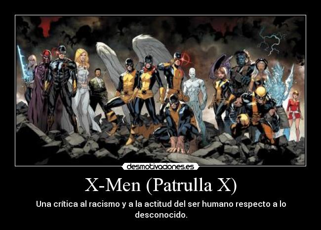 X-Men (Patrulla X) - Una crítica al racismo y a la actitud del ser humano respecto a lo desconocido.