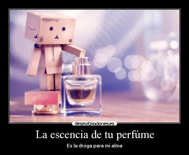 La escencia de tu perfúme - Es la droga para mi alma
