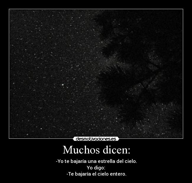 Muchos dicen: - -Yo te bajaría una estrella del cielo.
Yo digo:
-Te bajaría el cielo entero.
