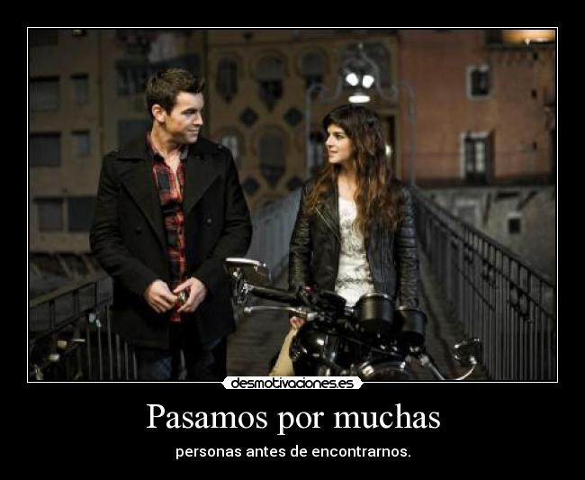 Pasamos por muchas - personas antes de encontrarnos.