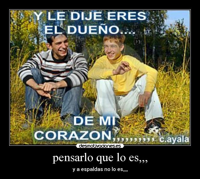 pensarlo que lo es,,, - y a espaldas no lo es,,,,