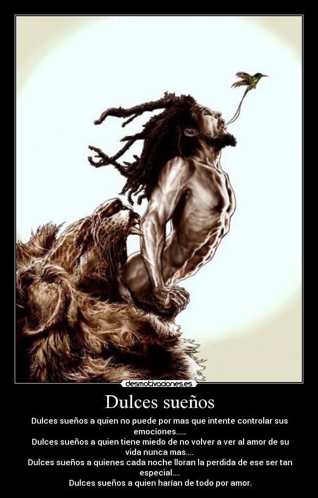 Dulces sueños - Dulces sueños a quien no puede por mas que intente controlar sus
emociones.....
Dulces sueños a quien tiene miedo de no volver a ver al amor de su
vida nunca mas....
Dulces sueños a quienes cada noche lloran la perdida de ese ser tan
especial....
Dulces sueños a quien harían de todo por amor.