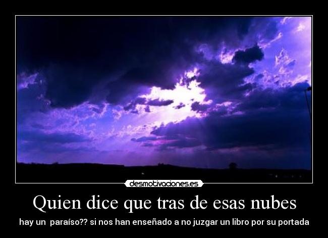 Quien dice que tras de esas nubes - hay un  paraíso?? si nos han enseñado a no juzgar un libro por su portada