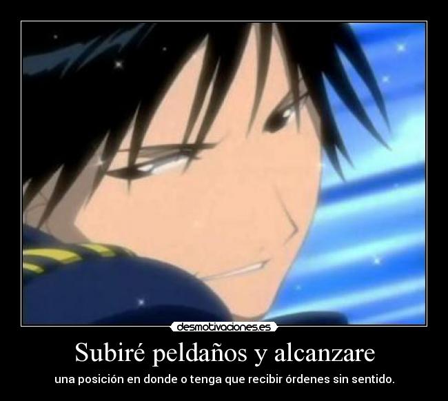 Subiré peldaños y alcanzare - una posición en donde o tenga que recibir órdenes sin sentido.