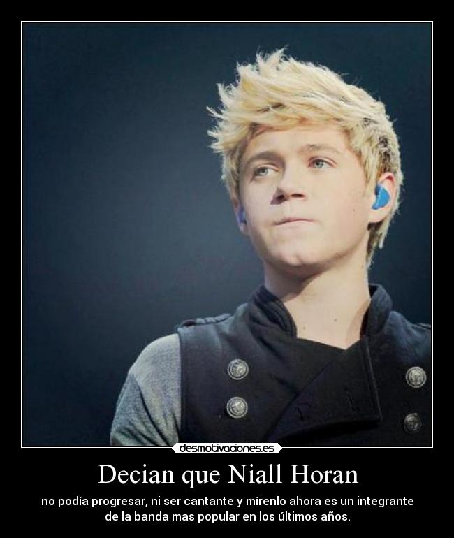 Decian que Niall Horan - no podía progresar, ni ser cantante y mírenlo ahora es un integrante
de la banda mas popular en los últimos años.
