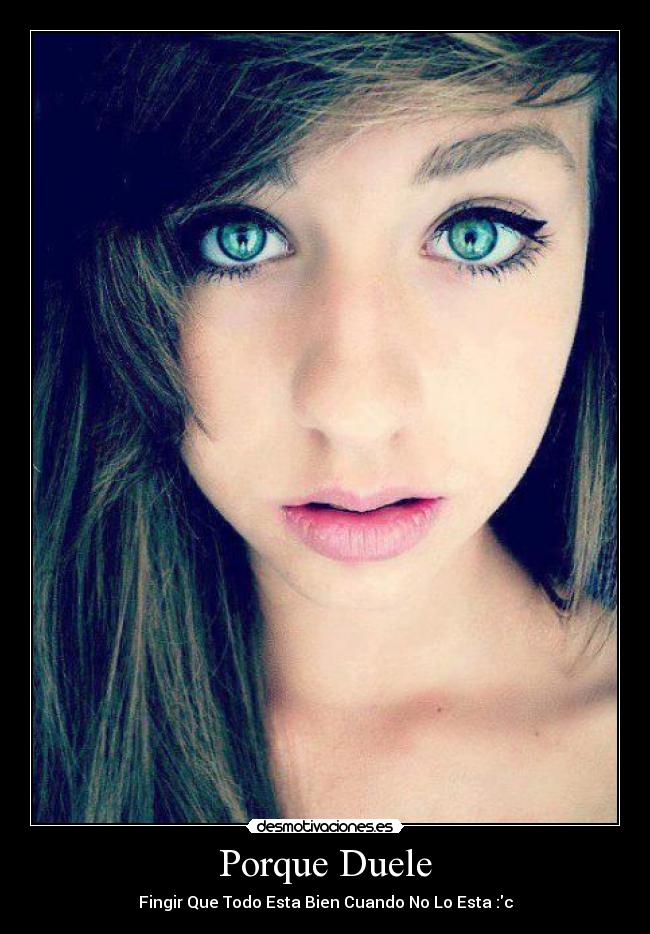 Porque Duele - Fingir Que Todo Esta Bien Cuando No Lo Esta :c