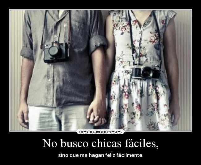 No busco chicas fáciles, - sino que me hagan feliz fácilmente.
