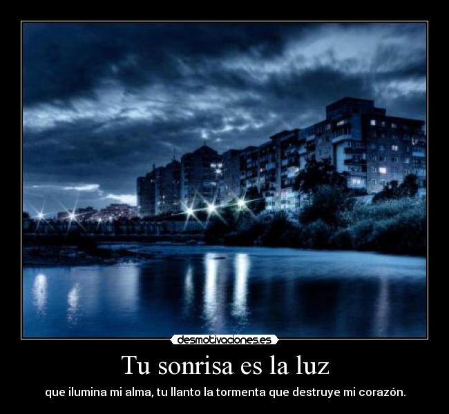 Tu sonrisa es la luz - que ilumina mi alma, tu llanto la tormenta que destruye mi corazón.
