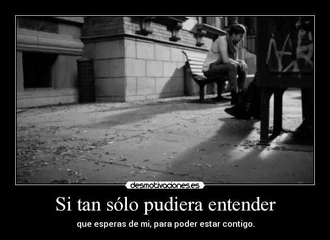Si tan sólo pudiera entender - que esperas de mi, para poder estar contigo.
