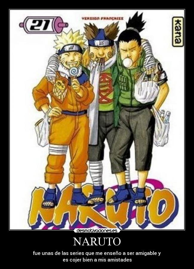 NARUTO - fue unas de las series que me enseño a ser amigable y
es cojer bien a mis amistades