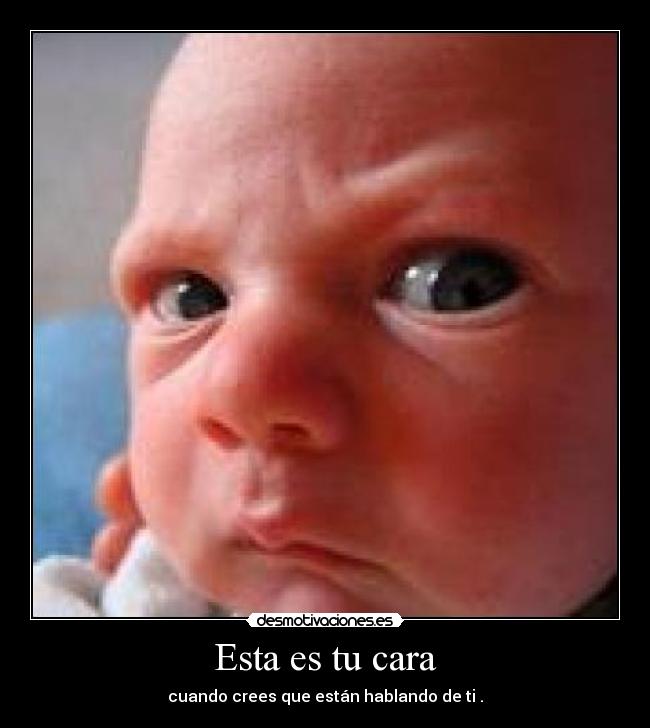 Esta es tu cara - cuando crees que están hablando de ti .