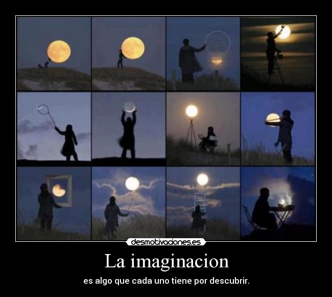 La imaginacion - es algo que cada uno tiene por descubrir.