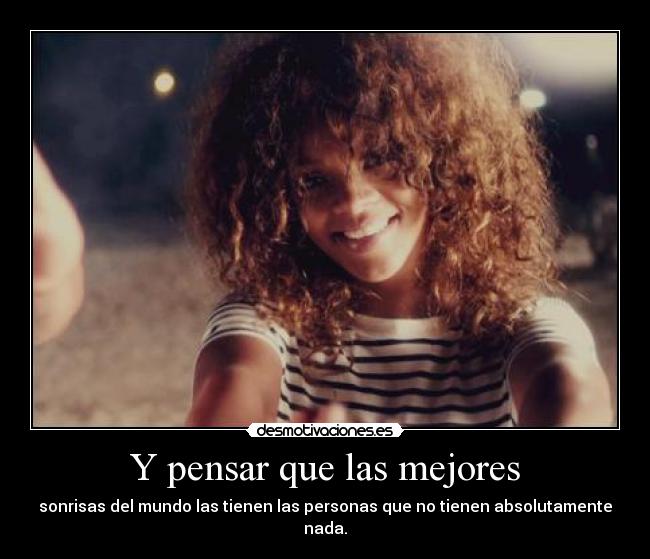 Y pensar que las mejores - sonrisas del mundo las tienen las personas que no tienen absolutamente nada.