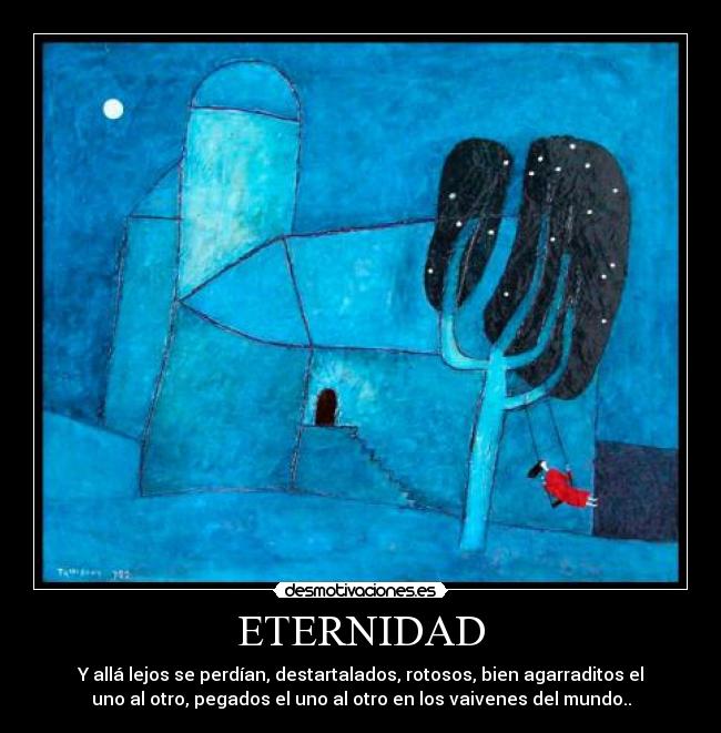 ETERNIDAD - Y allá lejos se perdían, destartalados, rotosos, bien agarraditos el
uno al otro, pegados el uno al otro en los vaivenes del mundo..