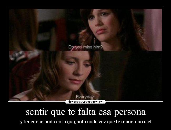 sentir que te falta esa persona - y tener ese nudo en la garganta cada vez que te recuerdan a el