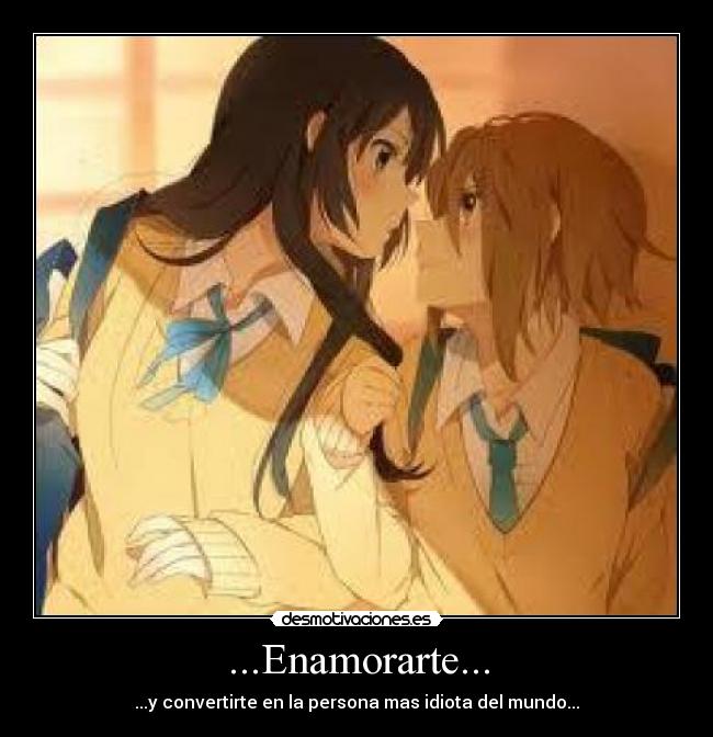 ...Enamorarte... - ...y convertirte en la persona mas idiota del mundo...