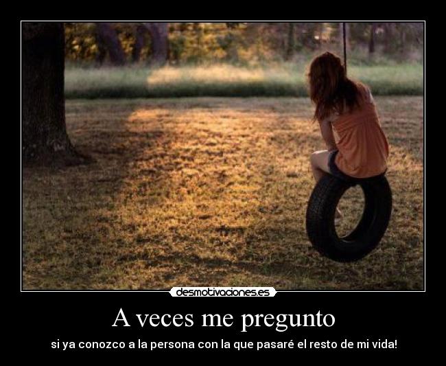 A veces me pregunto - si ya conozco a la persona con la que pasaré el resto de mi vida!