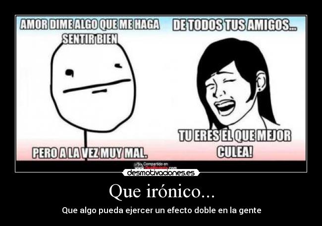 Que irónico... - Que algo pueda ejercer un efecto doble en la gente